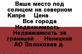 Ваше место под солнцем на северном Кипре. › Цена ­ 58 000 - Все города Недвижимость » Недвижимость за границей   . Ненецкий АО,Волоковая д.